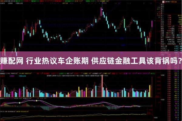 赚配网 行业热议车企账期 供应链金融工具该背锅吗？