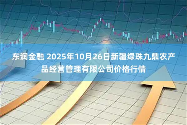 东润金融 2025年10月26日新疆绿珠九鼎农产品经营管理有限公司价格行情