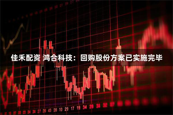 佳禾配资 鸿合科技：回购股份方案已实施完毕