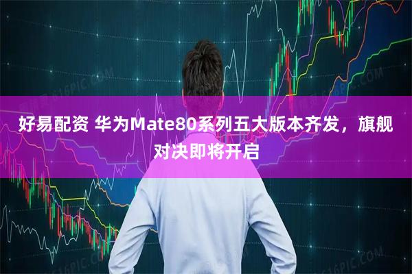 好易配资 华为Mate80系列五大版本齐发，旗舰对决即将开启