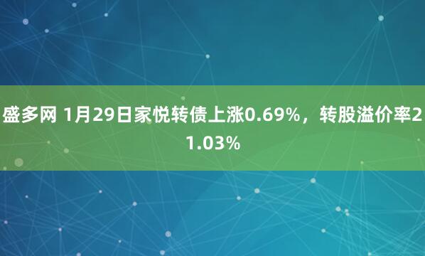盛多网 1月29日家悦转债上涨0.69%，转股溢价率21.03%